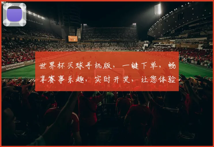 世界杯买球手机版，一键下单，畅享赛事乐趣，实时开奖，让您体验极速投注之旅