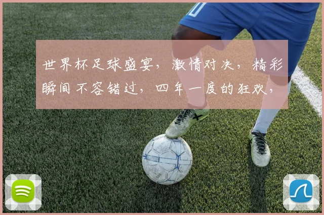 世界杯足球盛宴，激情对决，精彩瞬间不容错过，四年一度的狂欢，你准备好了吗