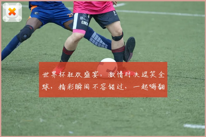 世界杯狂欢盛宴，激情对决逗笑全球，精彩瞬间不容错过，一起嗨翻这个夏天