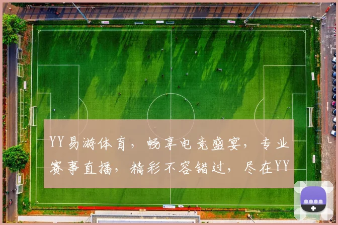 YY易游体育，畅享电竞盛宴，专业赛事直播，精彩不容错过，尽在YY平台