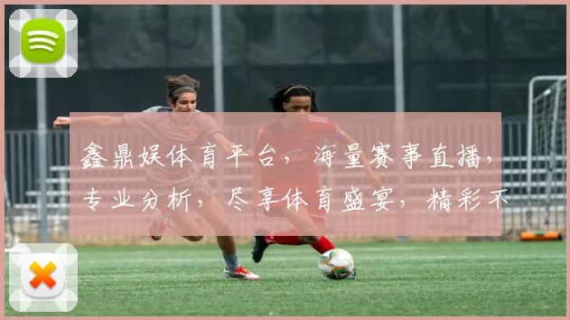 鑫鼎娱体育平台，海量赛事直播，专业分析，尽享体育盛宴，精彩不容错过，尽在鑫鼎娱