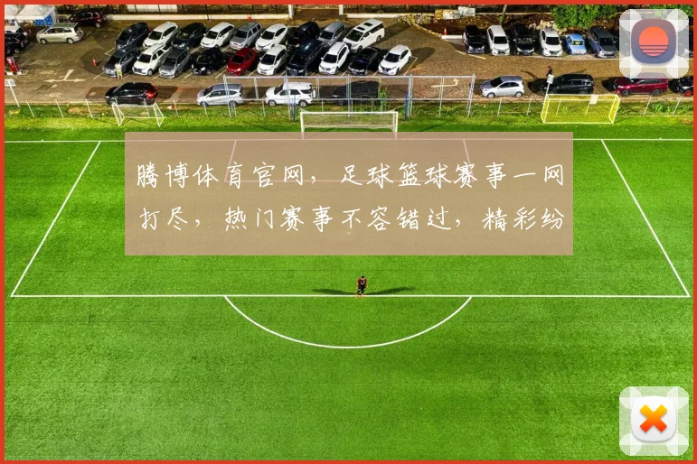 腾博体育官网，足球篮球赛事一网打尽，热门赛事不容错过，精彩纷呈